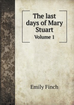 last days of Mary Stuart Volume 1