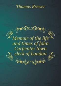 Memoir of the life and times of John Carpenter town clerk of London