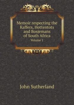 Memoir respecting the Kaffers, Hottentots and Bosjemans of South Africa Volume 1
