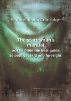 statesman's manual or, The Bible the best guide to political skill and foresight