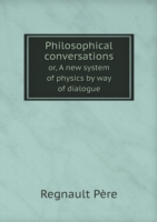 Philosophical conversations or, A new system of physics by way of dialogue