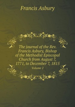 journal of the Rev. Francis Asbury, Bishop of the Methodist Episcopal Church from August 7, 1771, to December 7, 1815 Volume 2