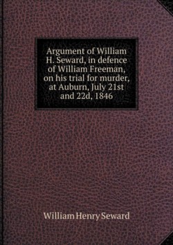 Argument of William H. Seward, in defence of William Freeman, on his trial for murder, at Auburn, July 21st and 22d, 1846