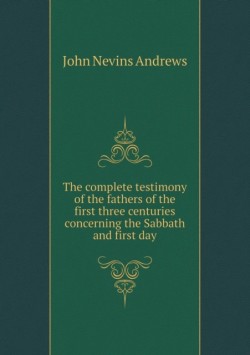 complete testimony of the fathers of the first three centuries concerning the Sabbath and first day