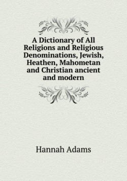 Dictionary of All Religions and Religious Denominations, Jewish, Heathen, Mahometan and Christian ancient and modern