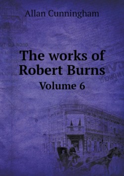 works of Robert Burns Volume 6