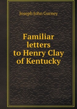 Familiar letters to Henry Clay of Kentucky