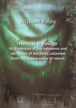 Natural theology Or, Evidences of the existence and attributes of the Deity, collected from the appearances of nature