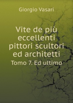 Vite de piu eccellenti pittori scultori ed architetti Tomo 7. Ed ultimo