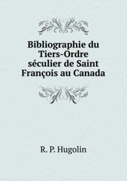 Bibliographie du Tiers-Ordre seculier de Saint Francois au Canada