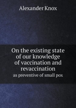 On the existing state of our knowledge of vaccination and revaccination as preventive of small pox