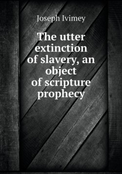 utter extinction of slavery, an object of scripture prophecy