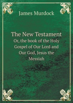 New Testament Or, the book of the Holy Gospel of Our Lord and Our God, Jesus the Messiah