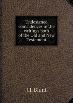 Undesigned coincidences in the writings both of the Old and New Testament