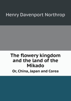 flowery kingdom and the land of the Mikado Or, China, Japan and Corea