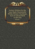 Letters Written by the Late Right Honourable Philip Dormer Stanhope, Earl of Chesterfield to His Son Volume 1