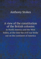 view of the constitution of the British colonies in North America and the West Indies, at the time the civil war broke out on the continent of America