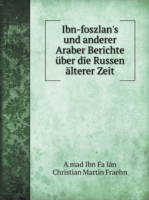 Ibn-foszlan's und anderer Araber Berichte uber die Russen alterer Zeit