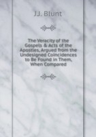 Veracity of the Gospels & Acts of the Apostles, Argued from the Undesigned Coincidences to Be Found in Them, When Compared