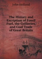 History and Escription of Fossil Fuel, the Collieries, and Coal Trade of Great Britain