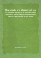 Shipwrecks and disasters at sea Or Historical narratives of the most noted calamities, and providential deliverances from fire and famine on the ocean