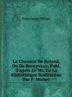 Chanson De Roland, Ou De Roncevaux, Publ. D'apres Le Ms. De La Bibliotheque Bodleienne Par F. Michel