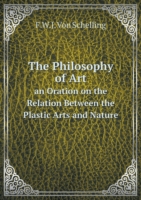 Philosophy of Art an Oration on the Relation Between the Plastic Arts and Nature