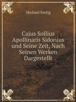 Cajus Sollius Apollinaris Sidonius und Seine Zeit, Nach Seinen Werken Dargestellt