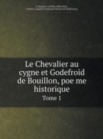 Chevalier au cygne et Godefroid de Bouillon, poe&#776;me historique Tome 1