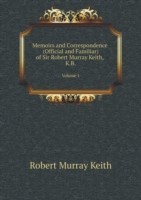 Memoirs and Correspondence (Official and Familiar) of Sir Robert Murray Keith, K.B Volume 1