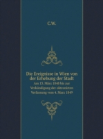 Ereignisse in Wien von der Erhebung der Stadt Am 13. Marz 1848 bis zur Verkundigung der oktronirten Verfassung vom 4. Marz 1849
