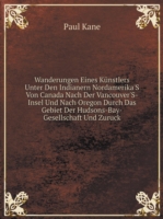 Wanderungen Eines Kunstlers Unter Den Indianern Nordamerika'S Von Canada Nach Der Vancouver'S-Insel Und Nach Oregon Durch Das Gebiet Der Hudsons-Bay-Gesellschaft Und Zuruck