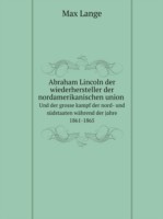 Abraham Lincoln der wiederhersteller der nordamerikanischen union, und der grosse kampf der nord- und sudstaaten wahrend der jahre 1861-1865