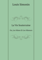 Vie Souterraine Ou, Les Mines Et Les Mineurs