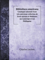 Bibliotheca americana Catalogue raisonne d'une tres-precieuse collection de livres anciens et Modernes sur Lameriqie et Les Phillippine