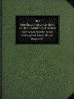 Anschauungsunterricht in Den Elementarklassen Nach Seiner Aufgabe, Seiner Stellung Und Seinen Mitteln Dargestellt