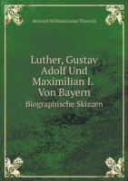 Luther, Gustav Adolf Und Maximilian I. Von Bayern Biographische Skizzen