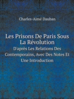 Les Prisons De Paris Sous La Revolution D'apres Les Relations Des Contemporains, Avec Des Notes Et Une Introduction