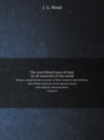 uncivilized races of men in all countries of the world being a comprehensive account of their manners and customs, and of their physical, social, mental, moral and religious characteristics. Volume I