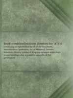 Boyd's combined business directory for 1875-6 containing an alphabetical list of all the merchants, manufacturers, tradesmen, &c. of Montreal, Toronto, Hamilton, Ottawa, London & Kingston arranged under their proper headings, also, a complete appendix of t