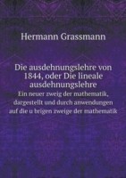 ausdehnungslehre von 1844, oder Die lineale ausdehnungslehre Ein neuer zweig der mathematik, dargestellt und durch anwendungen auf die u&#776;brigen zweige der mathematik