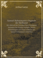 Samuel Hahnemann's Organon der Heilkunst Mit Abdruck Der Vorreden Und Wichtigsten Varianten Der Funften Auflagen, Neuen Bemerkungen und einem Anhange aus Samuel Hahnemann's Schriften