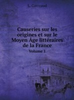 Causeries sur les origines et sur le Moyen Age litteraires de la France Volume 1