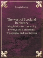 west of Scotland in history being brief notes concerning Events, Family Traditions, Topography, and Institutions