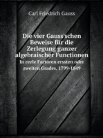 vier Gauss'schen Beweise fur die Zerlegung ganzer algebraischer Functionen In reele Factoren erssten oder zweiten Grades, 1799-1849