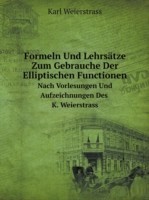 Formeln Und Lehrsatze Zum Gebrauche Der Elliptischen Functionen Nach Vorlesungen Und Aufzeichnungen Des K. Weierstrass