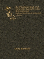 Zur Wittenberger Stadt- Und Universitats-Geschichte in Der Reformationszeit Briefe Aus Wittenberg an M. Stephan Roth in Zwickau