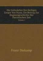 Gotteslehre Des Heiligen Gregor Von Nyssa. Ein Beitrag Zur Dogmengeschichte Der Patristischen Zeit Volume 1