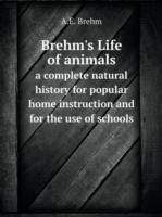 Brehm's Life of animals a complete natural history for popular home instruction and for the use of schools