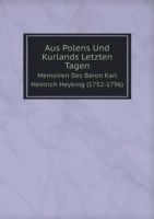 Aus Polens Und Kurlands Letzten Tagen Memoiren Des Baron Karl Heinrich Heyking (1752-1796)